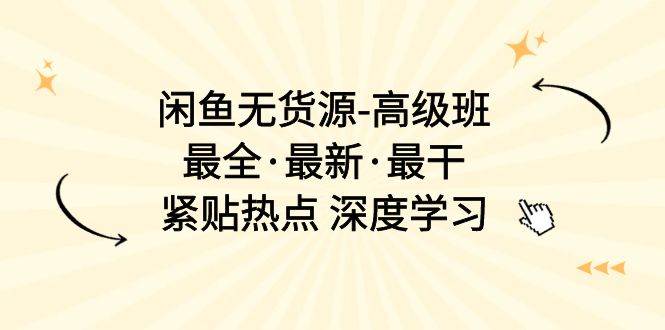 （10886期）闲鱼无货源-高级班，最全·最新·最干，紧贴热点 深度学习（17节课）-靠谱项目库