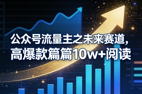公众号流量主之未来赛道，高爆款篇篇10w+阅读-靠谱项目库