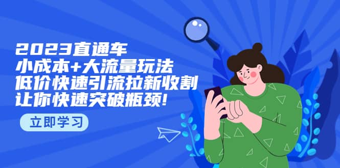 2023直通小成本+大流量玩法,低价快速引流拉新收割,让你快速突破瓶颈-靠谱项目库