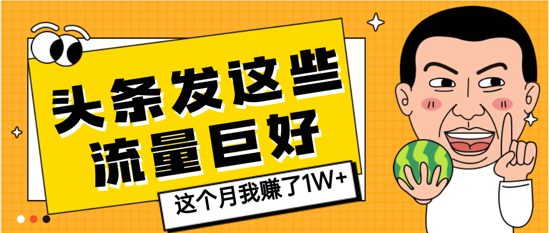 【天呐】头条上发这些内容,流量居然这么好,这个月我已经赚了1W+-靠谱项目库