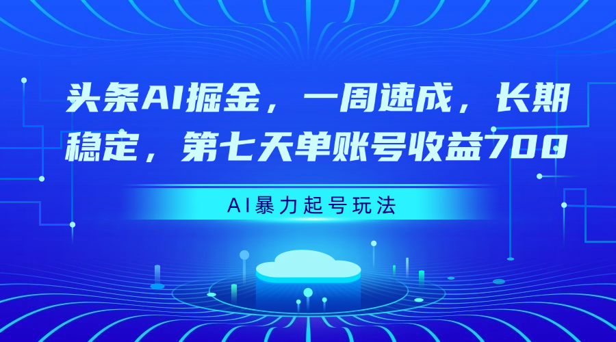 头条AI掘金，一周速成，长期稳定，第七天单账号收益700-靠谱项目库