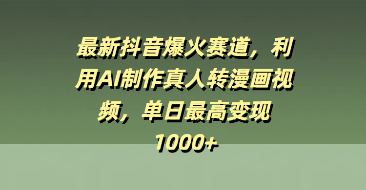 最新抖音爆火赛道，利用AI制作真人转漫画视频，单日最高变现1000+-靠谱项目库