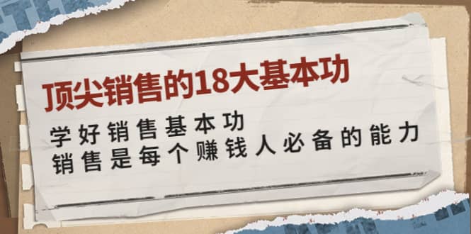 顶尖销售的18大基本功:学好销售基本功 销售是每个赚钱人必备的能力-靠谱项目库