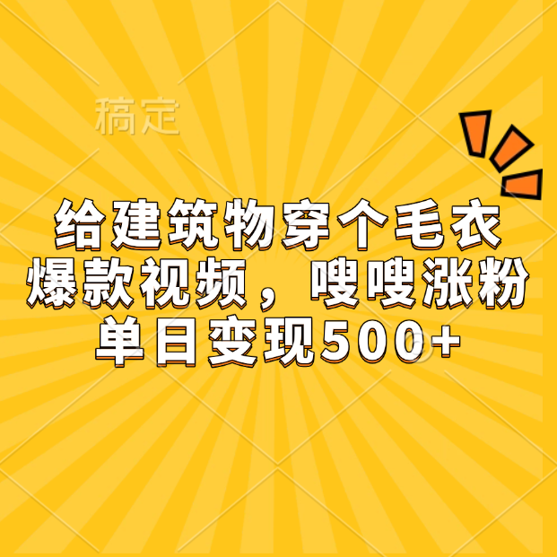 给建筑物穿个毛衣,爆款视频,嗖嗖涨粉,单日变现500+-靠谱项目库