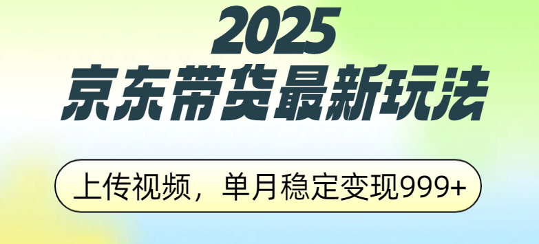 2025京东带货最新玩法,上传视频,单月稳定变现999+-靠谱项目库