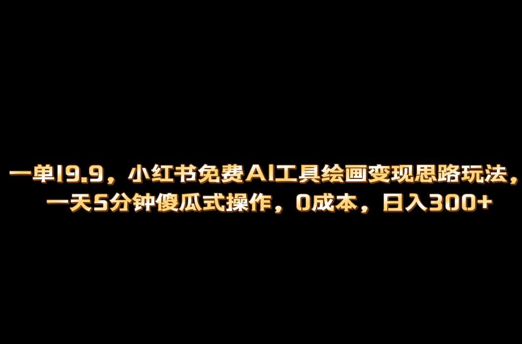 小红书免费AI工具绘画变现玩法，一天5分钟傻瓜式操作，0成本日入300+-靠谱项目库