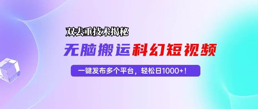 (13048期)科幻短视频双重去重技术揭秘,一键发布多个平台,轻松日入1000+!-靠谱项目库