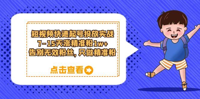 短视频快速起号·投放实战：7-15天涨精准粉1w+，告别无效粉丝，只做精准粉-靠谱项目库