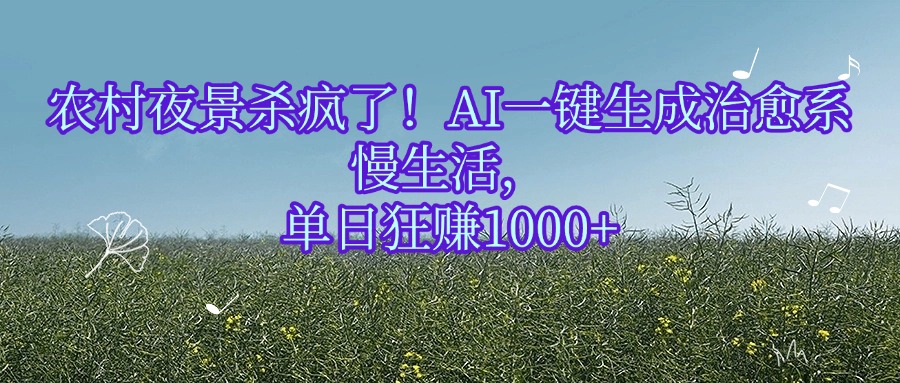 农村夜景杀疯了!AI一键生成治愈系慢生活,单日狂赚1000+-靠谱项目库