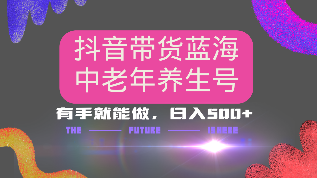 抖音带货冷门赛道，用AI做中老年养生号，可矩阵放大，小白也能月入30000+多种变现方式，保姆级教程-靠谱项目库