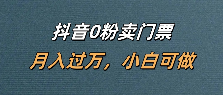 抖音0粉卖门票，月入过万，小白可做-靠谱项目库