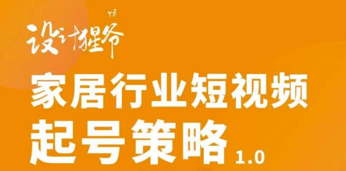 家居行业短视频起号策略，家居行业非主流短视频策略课价值4980元-靠谱项目库