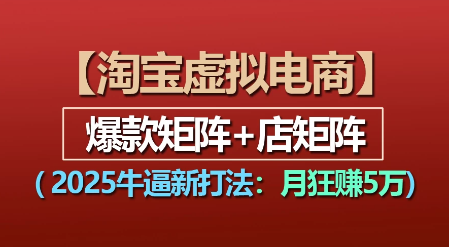 【淘宝虚拟项目】2025牛X新打法：爆款矩阵+店矩阵，月狂赚5万-靠谱项目库