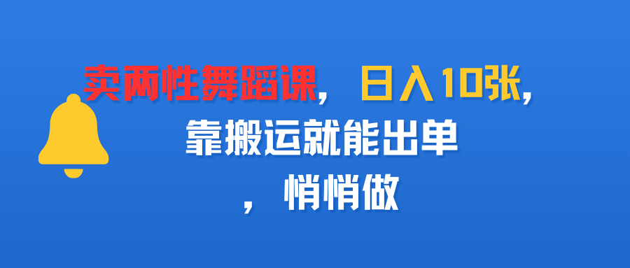 卖两性舞蹈课,日入10张,靠搬运就能出单,悄悄做-靠谱项目库