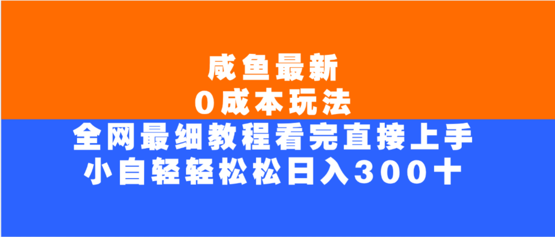 咸鱼最新0成本玩法,全网最细教程,看完直接上手小白轻松日入300+-靠谱项目库
