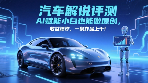 抖音汽车解说评测赛道,AI赋能小白也能做原创,收益爆炸,一条作品上千-靠谱项目库