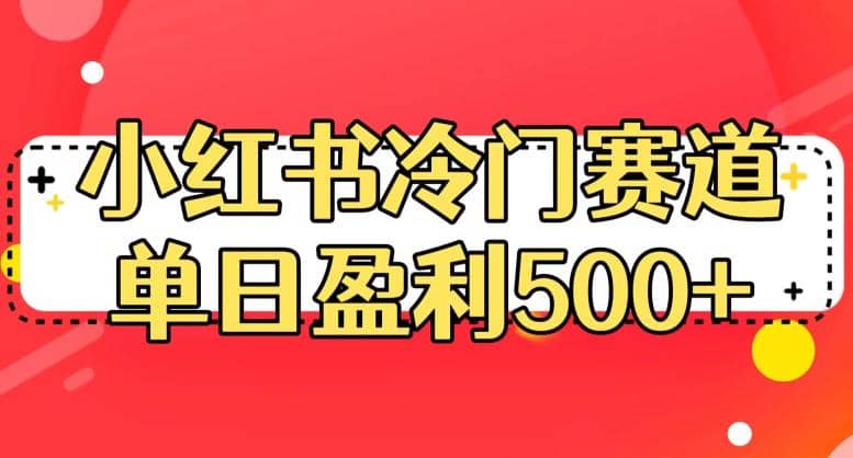 小红书冷门赛道,单日盈利500+【揭秘】-靠谱项目库