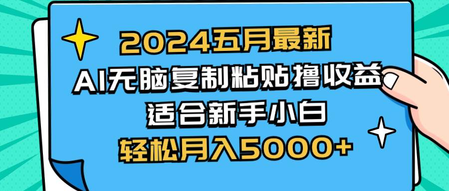 (10578期)2024五月最新AI撸收益玩法 无脑复制粘贴 新手小白也能操作 轻松月入5000+-靠谱项目库