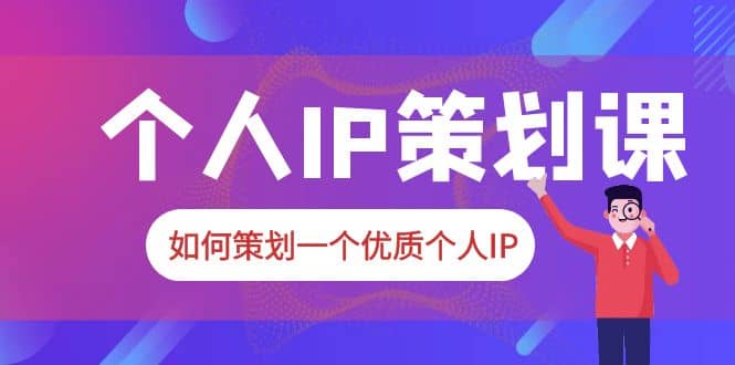 2023普通人都能起飞的个人IP策划课，如何策划一个优质个人IP-靠谱项目库
