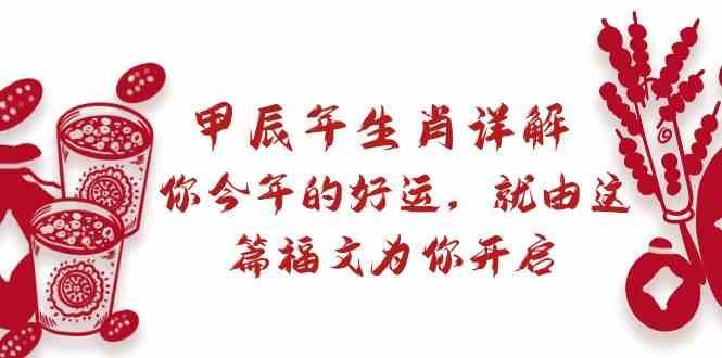 某公众号付费文章：甲辰年生肖详解: 你今年的好运，就由这篇福文为你开启！-靠谱项目库