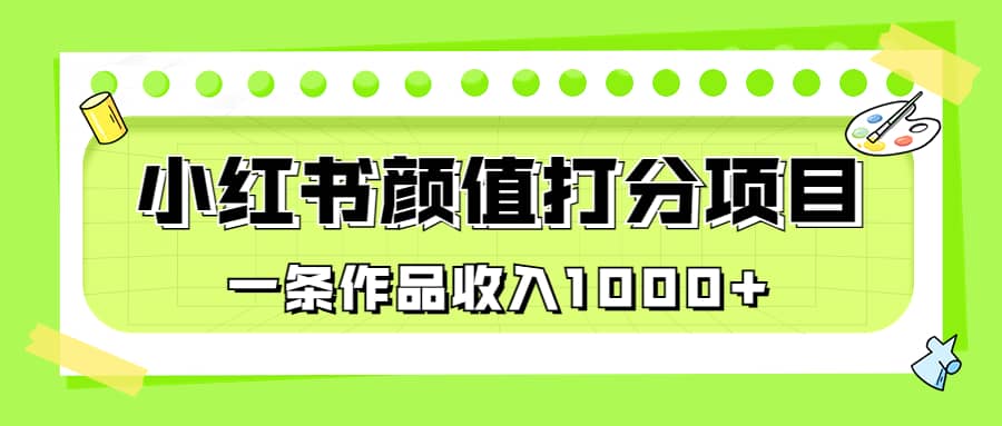 适合0基础小白的小红书颜值打分项目,一条作品收入1000+-靠谱项目库