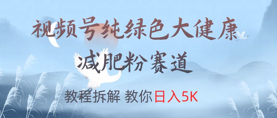 视频号纯绿色大健康粉赛道,教程拆解,教你日入5K-靠谱项目库