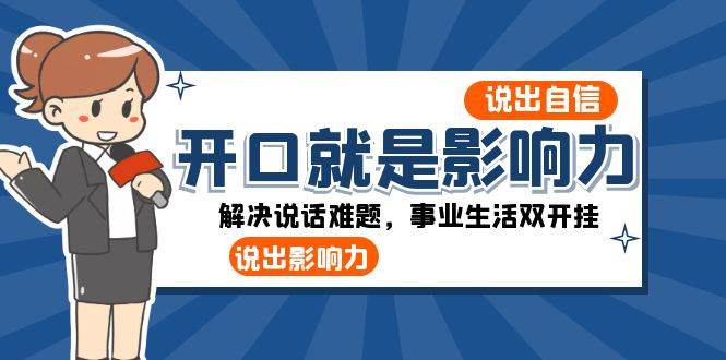 开口就是影响力：说出自信，说出影响力！解决说话难题，事业生活双开挂-靠谱项目库