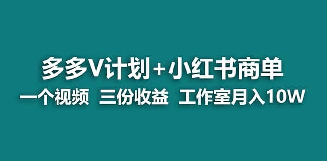 【蓝海项目】多多v计划+小红书商单 一个视频三份收益 工作室月入10w-靠谱项目库