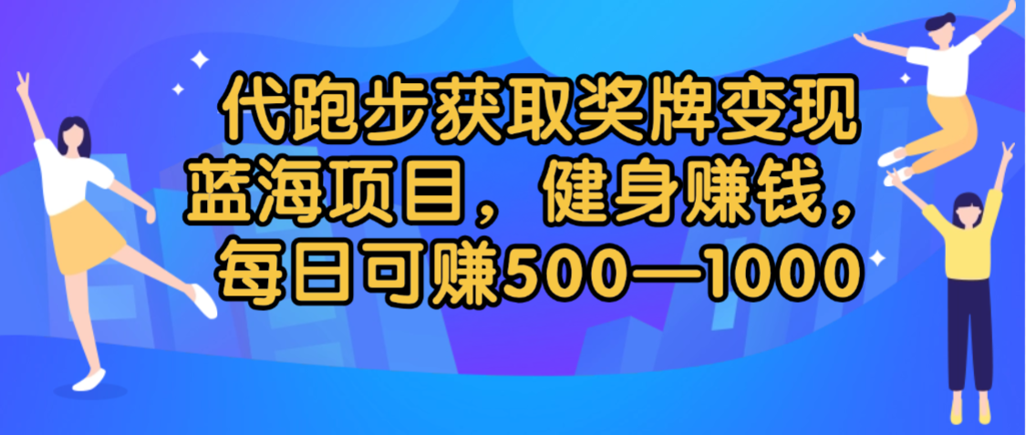 代跑步获取奖牌变现，蓝海项目，健身赚钱，每日可赚500-2000-靠谱项目库
