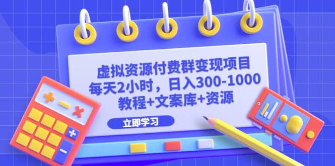 虚拟资源付费群变现项目：每天2小时，日入300-1000+（教程+文案库+资源）-靠谱项目库