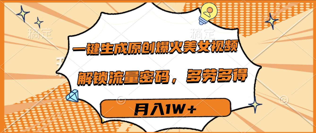 一键生成原创爆火美女视频,多劳多得,解锁流量密码,月入1W+-靠谱项目库