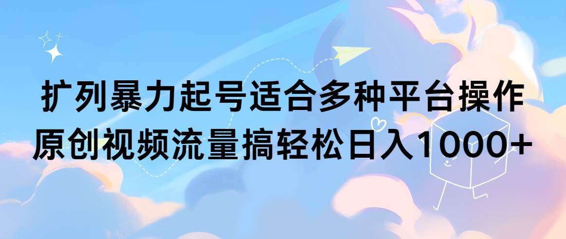 (9251期)扩列暴力起号适合多种平台操作原创视频流量搞轻松日入1000+-靠谱项目库