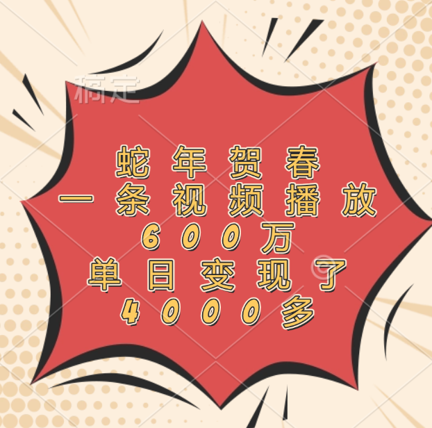蛇年贺春,一条视频播放600万,单日变现了4000多-靠谱项目库