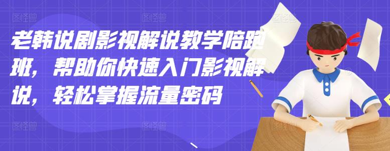 老韩说剧影视解说教学陪跑班，帮助你快速入门影视解说，轻松掌握流量密码-靠谱项目库