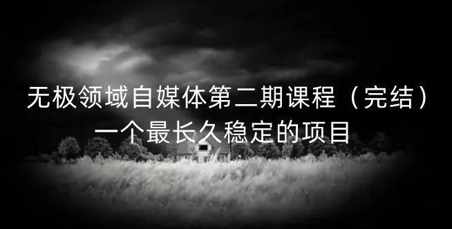 无极领域自媒体第二期课程（完结），一个最长久稳定的项目-靠谱项目库