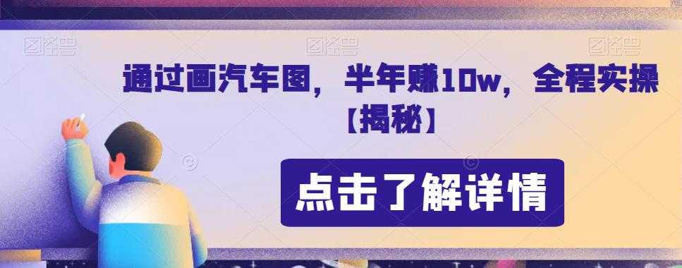 通过画汽车图，半年赚10w，全程实操【揭秘】-靠谱项目库