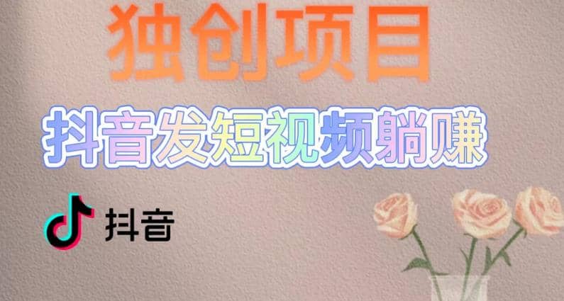 独创躺赚模式，短视频变现，每天发3条视频，被动收入，新号60+后期无上限-靠谱项目库