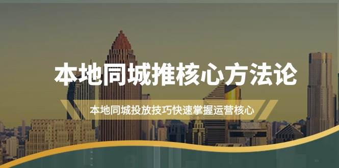本地同城·推核心方法论,本地同城投放技巧快速掌握运营核心(16节课)-靠谱项目库