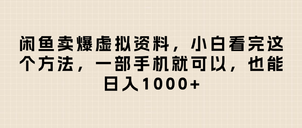 闲鱼卖爆虚拟资料,日入1000+,小白看完这个方法一部手机就可以-靠谱项目库