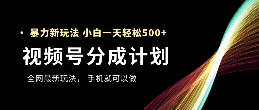 视频号分成计划,全网最暴力玩法,新手一天也能轻松500+-靠谱项目库