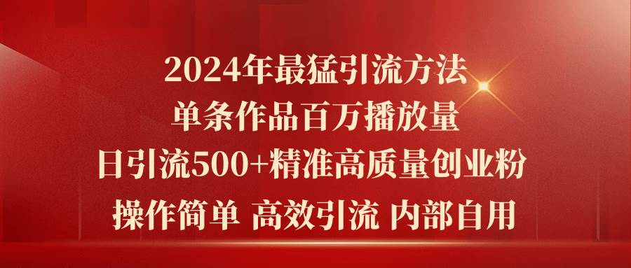 （10920期）2024年最猛暴力引流方法，单条作品百万播放 单日引流500+高质量精准创业粉-靠谱项目库