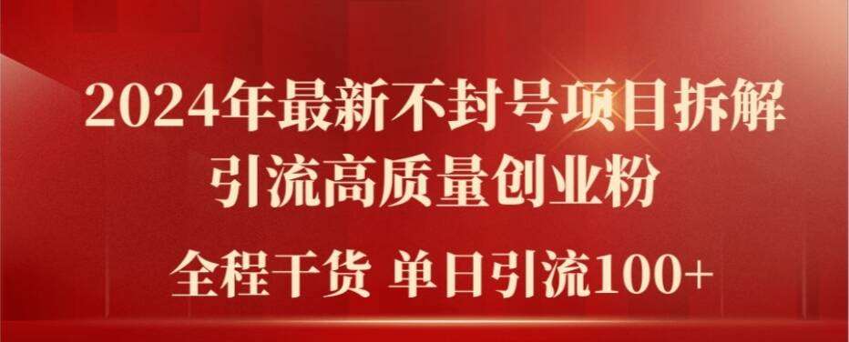 2024年最新不封号项目拆解引流高质量创业粉，全程干货单日轻松引流100+【揭秘】-靠谱项目库