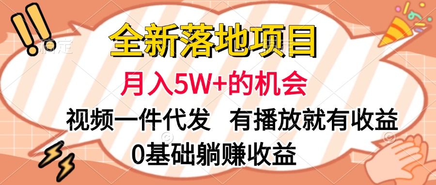 全新落地项目，月入5W+的机会，视频一键代发，有播放就有收益，0基础躺赚收益-靠谱项目库