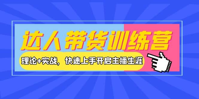 达人带货训练营，理论+实战，快速上手开启主播生涯！-靠谱项目库
