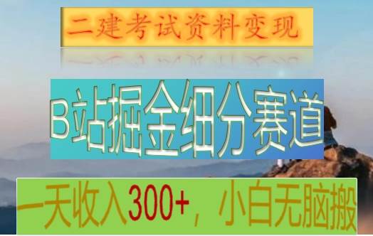 B站掘金细分赛道，二建考试资料变现，一天收入300+，操作简单，纯小白也能轻松上手-靠谱项目库