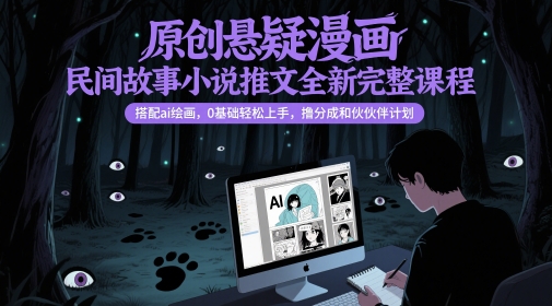 原创悬疑漫画民间故事小说推文全新完整课程, 搭配ai绘画,0基础轻松上手,撸分成和伙伴计划-靠谱项目库
