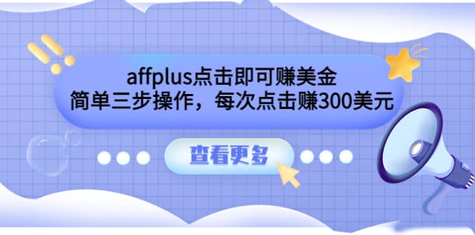 affplus点击即可赚美金,简单三步操作,每次点击赚300美元【视频教程】-靠谱项目库