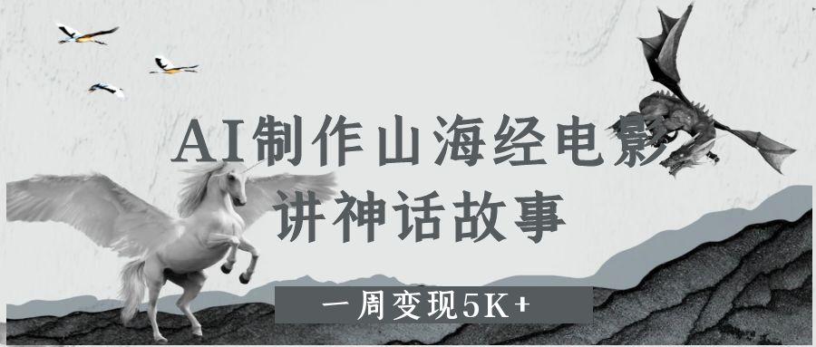 AI制作山海经电影,讲神话故事,一周变现5K+-靠谱项目库
