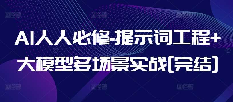 AI人人必修-提示词工程+大模型多场景实战[完结]-靠谱项目库