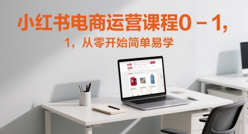 小红书电商运营课程0-1，从零开始简单易学-靠谱项目库